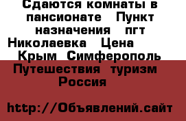Сдаются комнаты в пансионате › Пункт назначения ­ пгт Николаевка › Цена ­ 250 - Крым, Симферополь Путешествия, туризм » Россия   